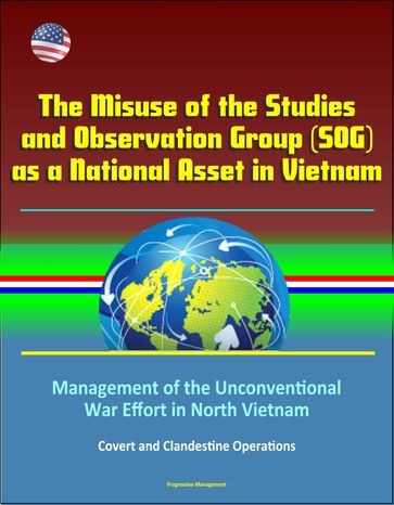 The Misuse of the Studies and Observation Group (SOG) as a National Asset in Vietnam - Management of the Unconventional War Effort in North Vietnam, Covert and Clandestine Operations - Progressive Management
