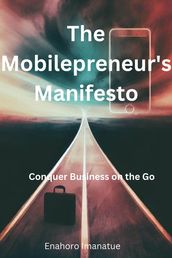 The Mobilepreneur s Manifesto: Conquer Business on the Go