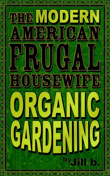 The Modern American Frugal Housewife Book #2: Organic Gardening - Jill b.
