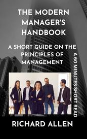 The Modern Manager s Handbook: A short Guide on the Principles of Management