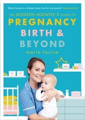The Modern Midwife s Guide to Pregnancy, Birth and Beyond