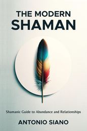 The Modern Shaman: Shamanic Guide to Abundance and Relationships