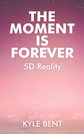 The Moment Is Forever: 5D Reality