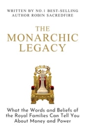 The Monarchic Legacy: What the Words and Believes of Royal Families Can Tell You About Money and Power