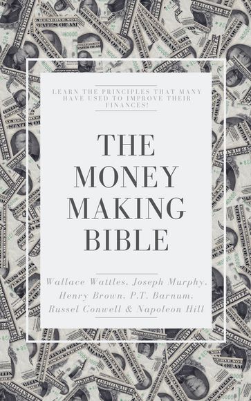 The Money-Making Bible - Henry H. Brown - Joseph Murphy - Napoleon Hill - P. T. Barnum - Russell H. Conwell - Wallace Wattles