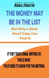 The Money May Be In The List. But Only A Good Email Copy Can Find It -- If They Teach Email Writing 101, This Is What You d Need To Know For The Midterm.