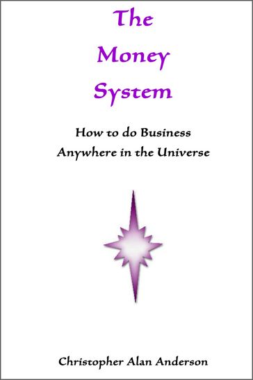 The Money System: How to Do Business Anywhere In the Universe - Christopher Alan Anderson