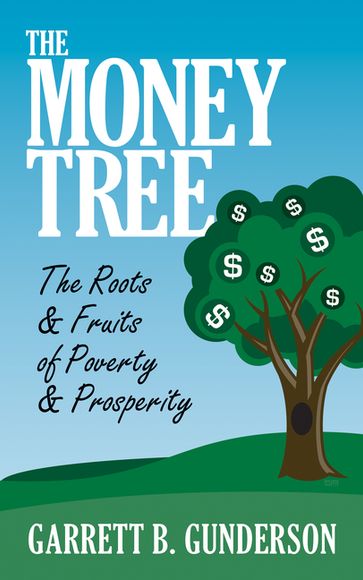 The Money Tree: The Roots & Fruits of Poverty & Prosperity - Garrett B. Gunderson