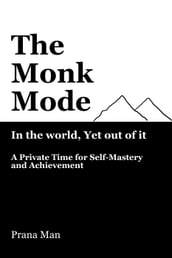 The Monk ModeLive in the World, Yet Stay Out of It: A Private Time for Self-Mastery and Achievement. Vol-1