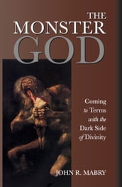 The Monster God: Coming to Terms with the Dark Side of Divinity