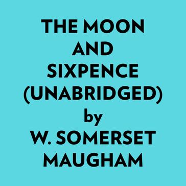 The Moon And Sixpence (Unabridged) - W. Somerset Maugham