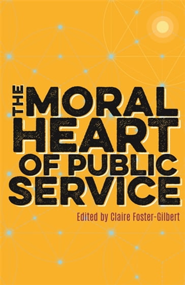 The Moral Heart of Public Service - Andrew Tremlett - John Hall - Mary McAleese - Peter Hennessy - Rowan Williams - Stephen Lamport - Vernon White - William Hague