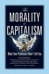The Morality of Capitalism: What Your Professors Won t Tell You