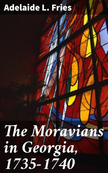 The Moravians in Georgia, 1735-1740 - Adelaide L. Fries