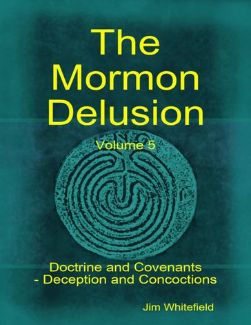 The Mormon Delusion. Volume 5: Doctrine and Covenants - Deception and Concoctions - Jim Whitefield