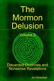 The Mormon Delusion: Volume 3. Discarded Doctrines and Nonsense Revelations