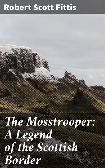 The Mosstrooper: A Legend of the Scottish Border - Robert Scott Fittis