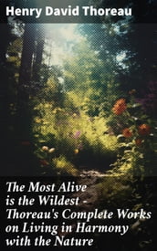 The Most Alive is the Wildest  Thoreau s Complete Works on Living in Harmony with the Nature