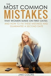 The Most Common Mistakes That Women Make On First Dates And How To Fix These Mistakes And Guarantee A Second Date