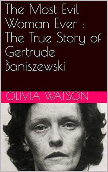 The Most Evil Woman Ever : The True Story of Gertrude Baniszewski - OLIVIA WATSON