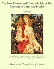 The Most Pleasant and Delectable Tale of The Marriage of Cupid And Psyche