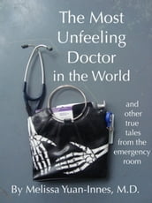 The Most Unfeeling Doctor in the World and Other True Tales From the Emergency Room