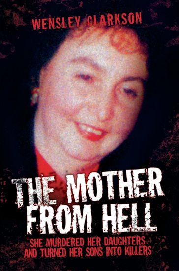 The Mother From Hell - She Murdered Her Daughters and Turned Her Sons into Murderers - Wensley Clarkson