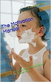 The Motivation Manual: Your Guide to Unstoppable Achievement Kindle Edition by Fida Hussain (Author)