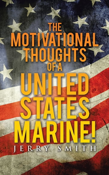 The Motivational Thoughts of a United States Marine! - Jerry Smith