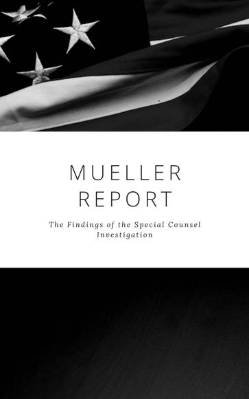The Mueller Report: Complete Report On The Investigation Into Russian Interference In The 2016 Presidential Election - Robert S. Mueller - Special Counsel