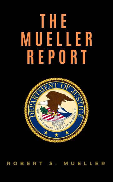 The Mueller Report: Report on the Investigation into Russian Interference in the 2016 Presidential Election - Robert S. Mueller - Special Counsel