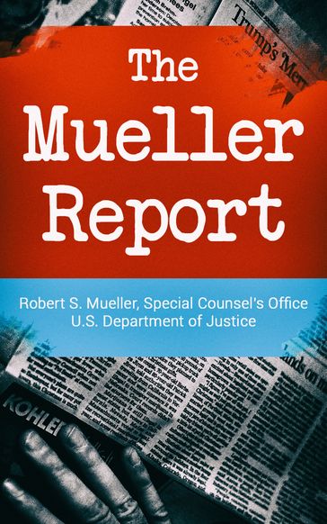 The Mueller Report: Report on the Investigation into Russian Interference in the 2016 Presidential Election - Robert S. Mueller - Special Counsel
