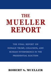 The Mueller Report: The Final Report of the Special Counsel into Donald Trump, Russia, and Collusion