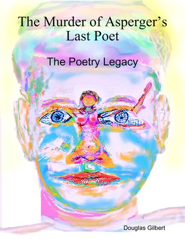 The Murder of Asperger's Last Poet: The Poetry Legacy - Douglas Gilbert