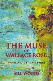 The Muse of Wallace Rose: Novella and Short Stories