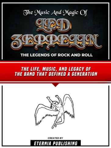 The Music And Magic Of Led Zeppelin - The Legends Of Rock And Roll - Eternia Publishing