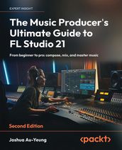 The Music Producer s Ultimate Guide to FL Studio 21