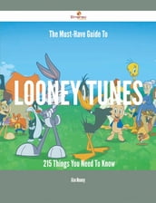 The Must-Have Guide To Looney Tunes - 215 Things You Need To Know