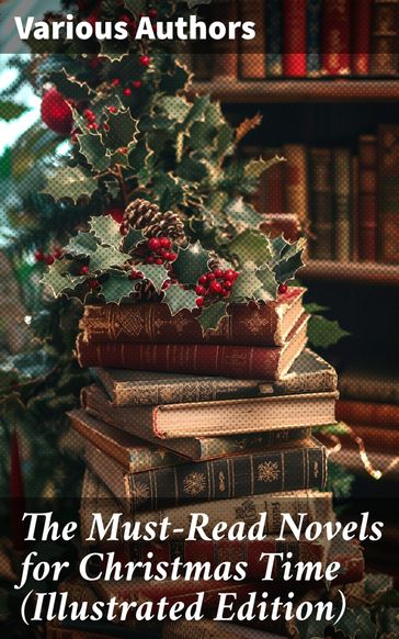 The Must-Read Novels for Christmas Time (Illustrated Edition) - Charles Dickens - Max Brand - George MacDonald - Sophie May - Louisa May Alcott - Frances Hodgson Burnett - James Lane Allen - Anna Sewell - Beatrix Potter - Hesba Stretton - Lucas Malet - Kenneth Grahame - Martha Finley - Abbie Farwell Brown - Thomas Nelson Page - Alice Hale Burnett - Amy Ella Blanchard - Amanda M. Douglas - Frances Browne - June Isle - Ernest Ingersoll - Lyman Frank Baum - F. Marion Crawford - J. M. Barrie - Eleanor Hodgman Porter - Annie F. Johnston - Jacob A. Riis - Edward A. Rand - Florence L. Barclay - Kate Douglas Wiggin - Lucy Maud Montgomery - Mary Louisa Molesworth - A. S. Boyd - Juliana Horatia Ewing