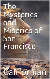 The Mysteries and Miseries of San Francisco / Showing up all the various characters and notabilities, / (both in high and low life) that have figured in San / Franciso since its settlement.