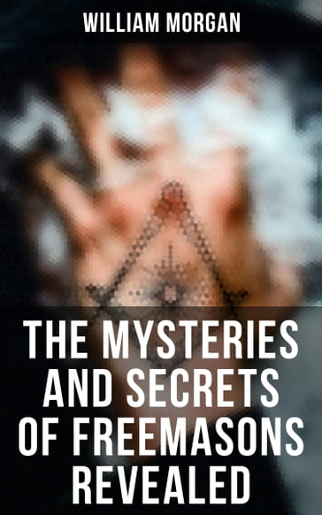 The Mysteries and Secrets of Freemasons Revealed - William Morgan