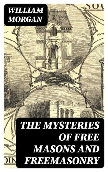 The Mysteries of Free Masons and Freemasonry - William Morgan