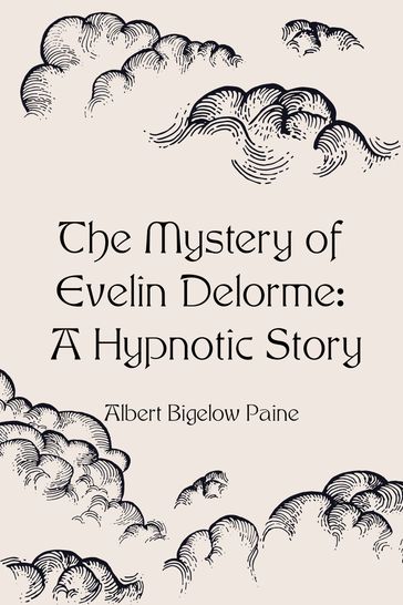 The Mystery of Evelin Delorme: A Hypnotic Story - Albert Bigelow Paine