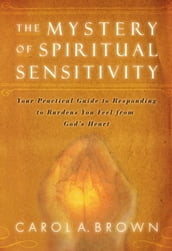 The Mystery of Spiritual Sensitivity: You Practical Guide to Responding to Burdens You Feel from God s Heart