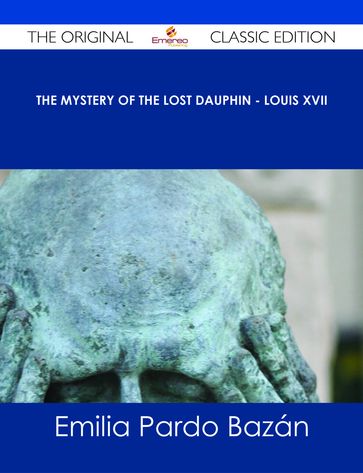 The Mystery of the Lost Dauphin - Louis XVII - The Original Classic Edition - Emilia Pardo Bazán