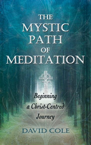 The Mystic Path of Meditation: Beginning a Christ-Centred Journey - David Cole