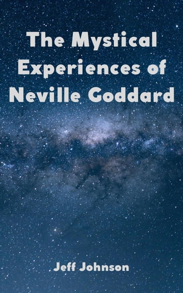 The Mystical Experiences of Neville Goddard - Jeff Johnson
