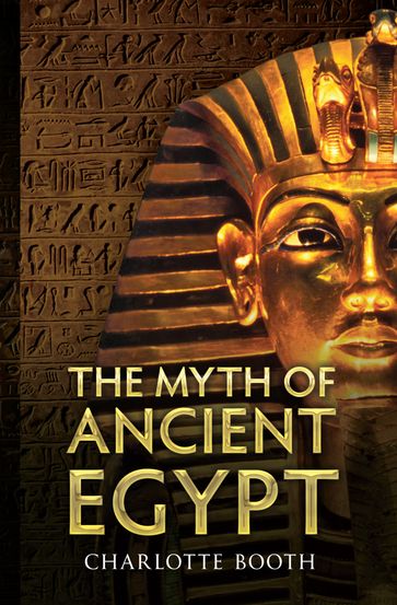 The Myth of Ancient Egypt - Charlotte Booth