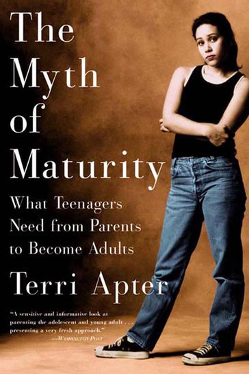 The Myth of Maturity: What Teenagers Need from Parents to Become Adults - Terri Apter