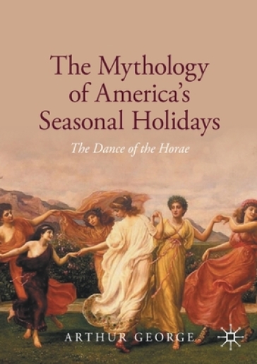 The Mythology of America's Seasonal Holidays - Arthur George